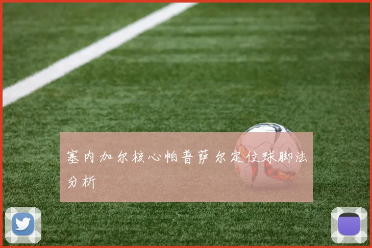 塞内加尔核心帕普萨尔定位球脚法分析