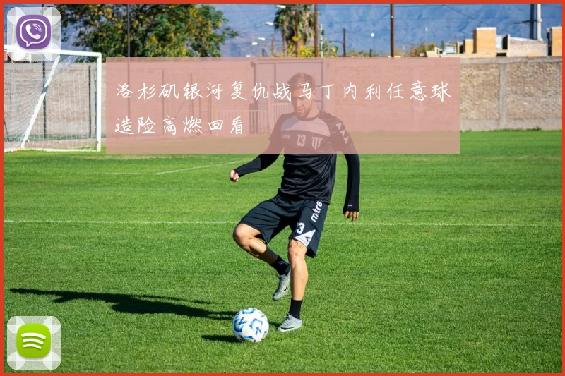 洛杉矶银河复仇战马丁内利任意球造险高燃回看