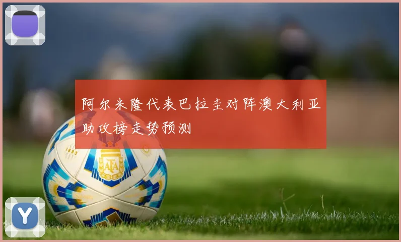 【金沙唯一官方娱乐场】阿尔米隆代表巴拉圭对阵澳大利亚助攻榜走势预测
