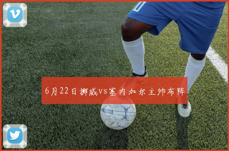 6月22日挪威vs塞内加尔主帅布阵