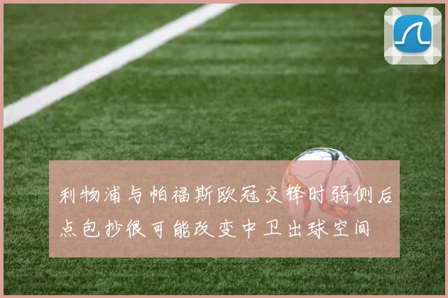 利物浦与帕福斯欧冠交锋时弱侧后点包抄很可能改变中卫出球空间