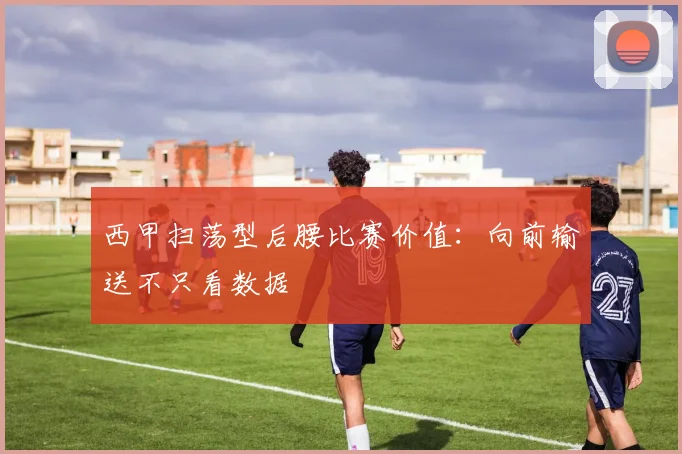 西甲扫荡型后腰比赛价值：向前输送不只看数据