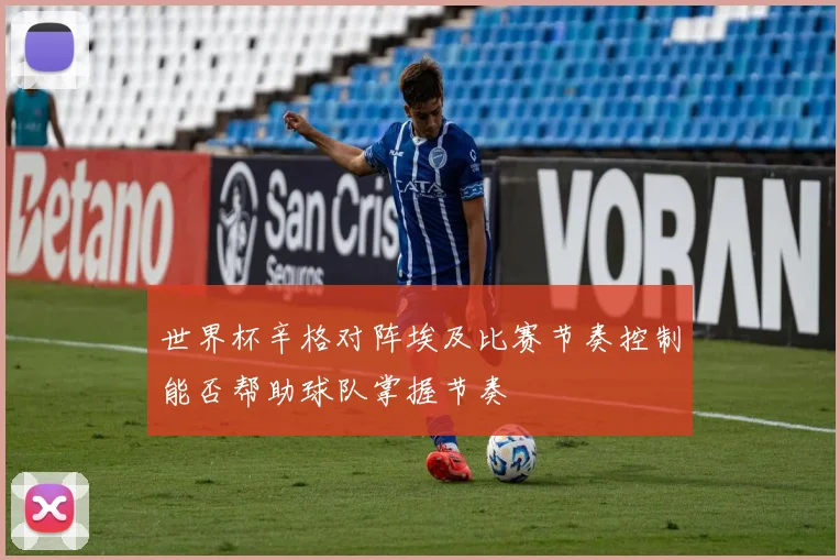 世界杯辛格对阵埃及比赛节奏控制能否帮助球队掌握节奏