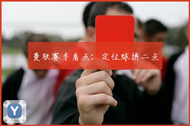 曼联赛季看点：定位球拼二点