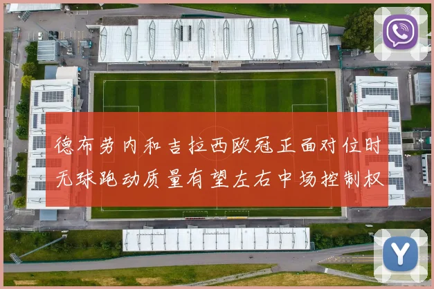 德布劳内和吉拉西欧冠正面对位时无球跑动质量有望左右中场控制权
