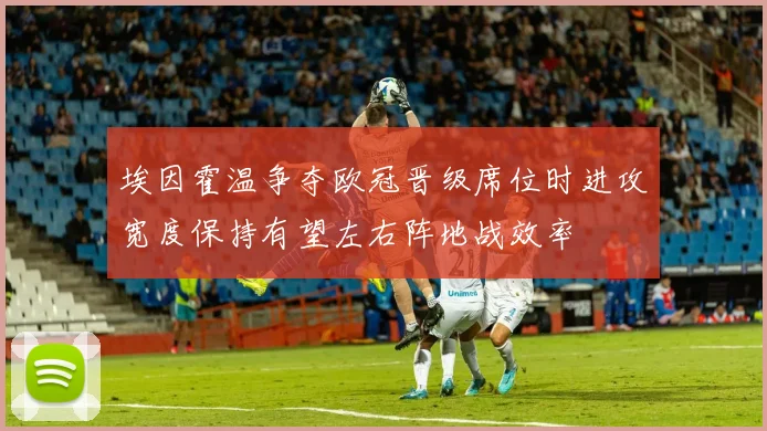 埃因霍温争夺欧冠晋级席位时进攻宽度保持有望左右阵地战效率