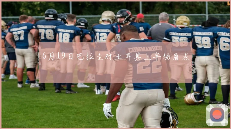 6月19日巴拉圭对土耳其上半场看点