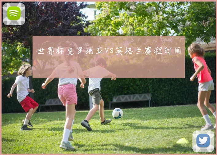 世界杯克罗地亚vs英格兰赛程时间