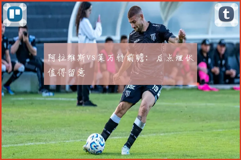 阿拉维斯vs莱万特前瞻：后点埋伏值得留意