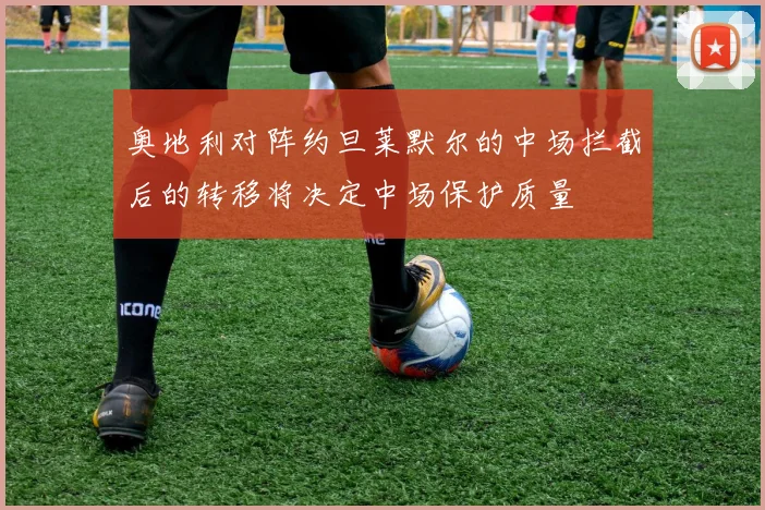 奥地利对阵约旦莱默尔的中场拦截后的转移将决定中场保护质量