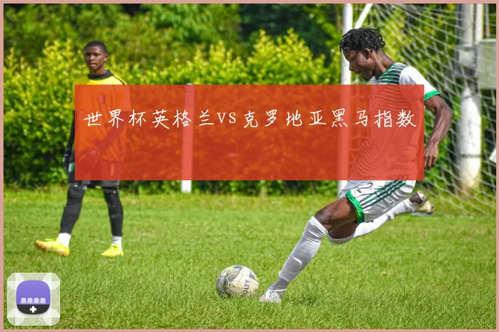 世界杯英格兰vs克罗地亚黑马指数