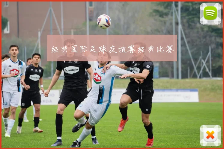 经典国际足球友谊赛经典比赛
