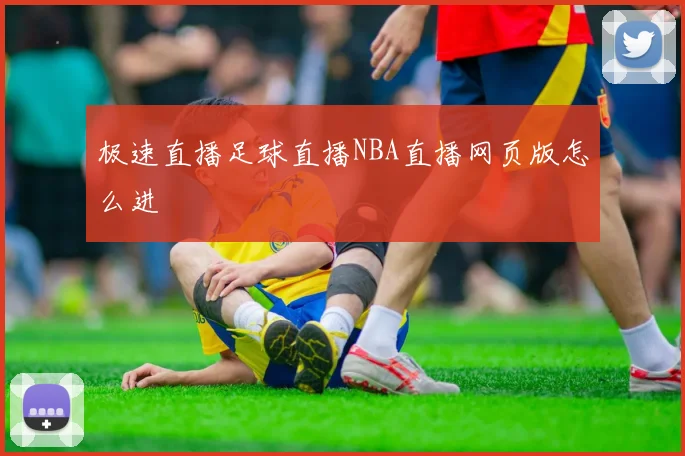 极速直播足球直播NBA直播网页版怎么进