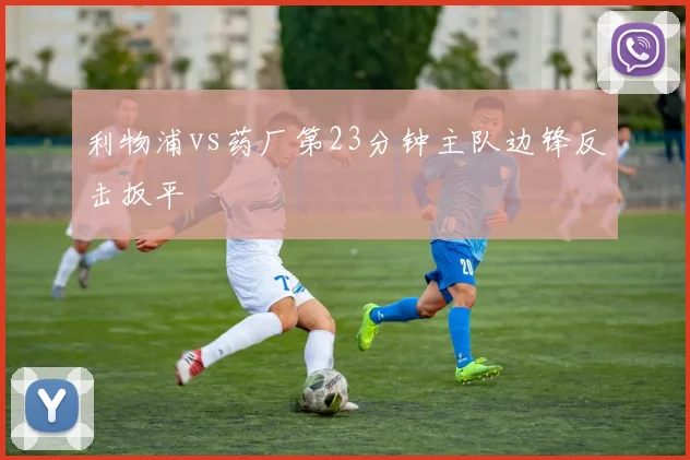 利物浦vs药厂第23分钟主队边锋反击扳平
