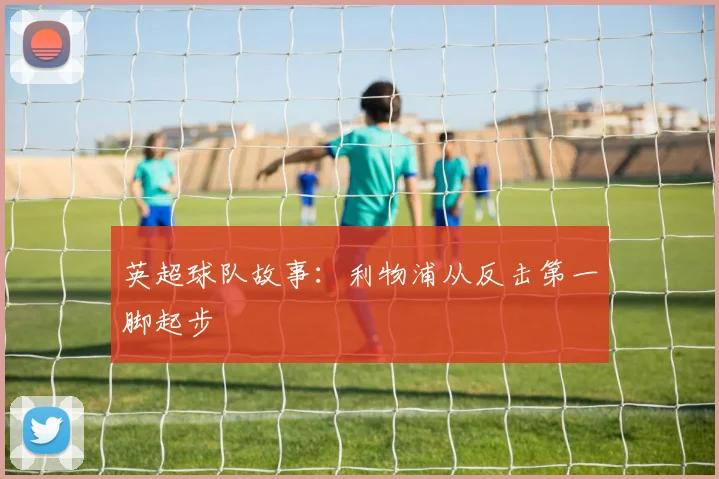英超球队故事：利物浦从反击第一脚起步