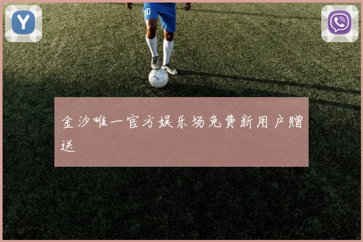 金沙唯一官方娱乐场免费新用户赠送