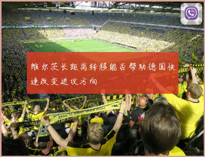 维尔茨长距离转移能否帮助德国快速改变进攻方向